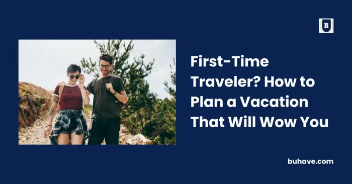First-Time Traveler_ How to Plan a Vacation That Will Wow You