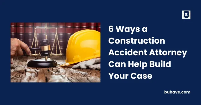 6 Ways a Construction Accident Attorney Can Help Build Your Case