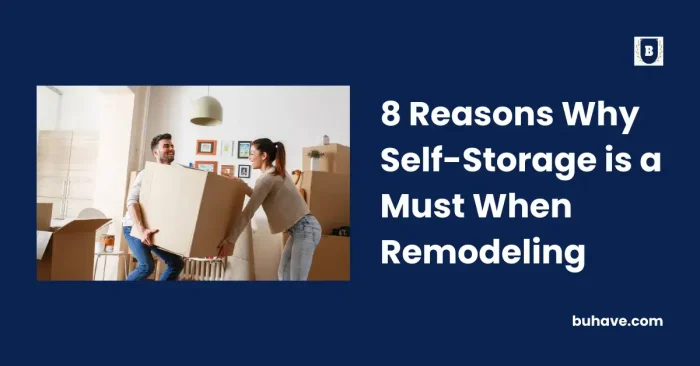 8 Reasons Why Self-Storage is a Must When Remodeling