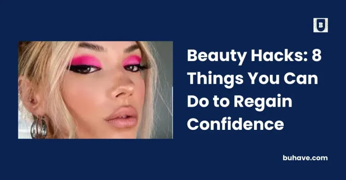 Beauty Hacks: 8 Things You Can Do to Regain Confidence