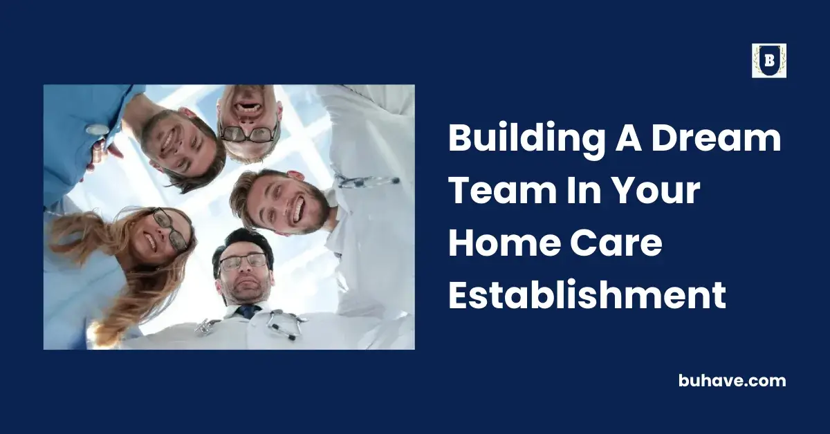 Building A Dream Team In Your Home Care Establishment