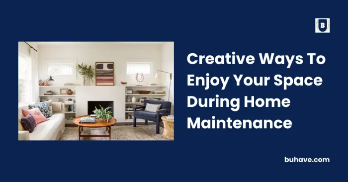 Creative Ways To Enjoy Your Space During Home Maintenance