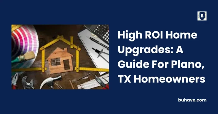 High ROI Home Upgrades_ A Guide For Plano, TX Homeowners