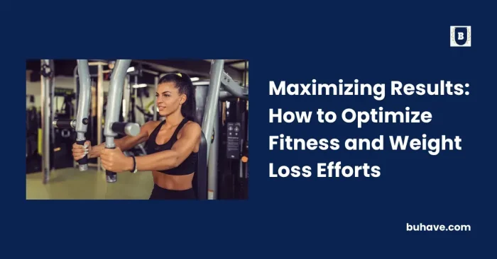 Maximizing Results_ How to Optimize Fitness and Weight Loss Efforts