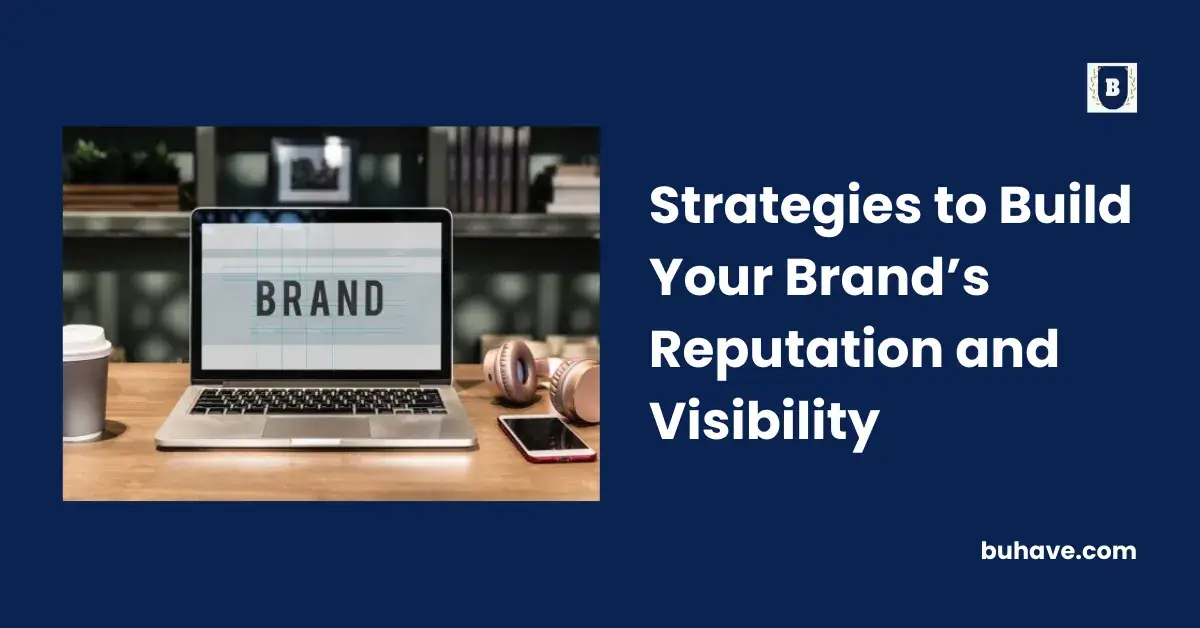 Strategies to Build Your Brand’s Reputation and Visibility