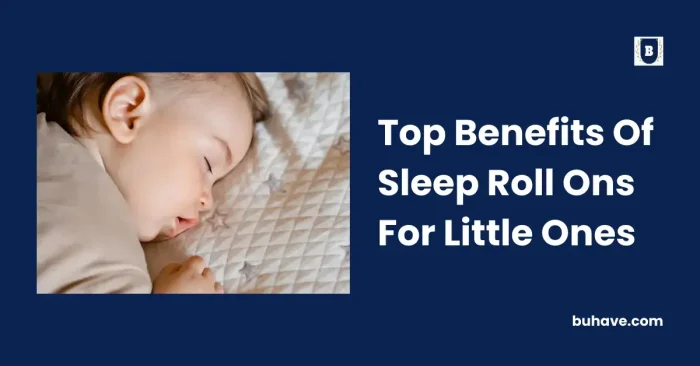 Top Benefits Of Sleep Roll Ons For Little Ones