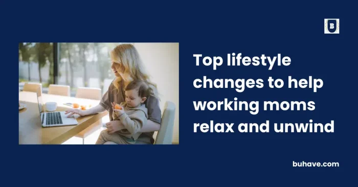 Top lifestyle changes to help working moms relax and unwind