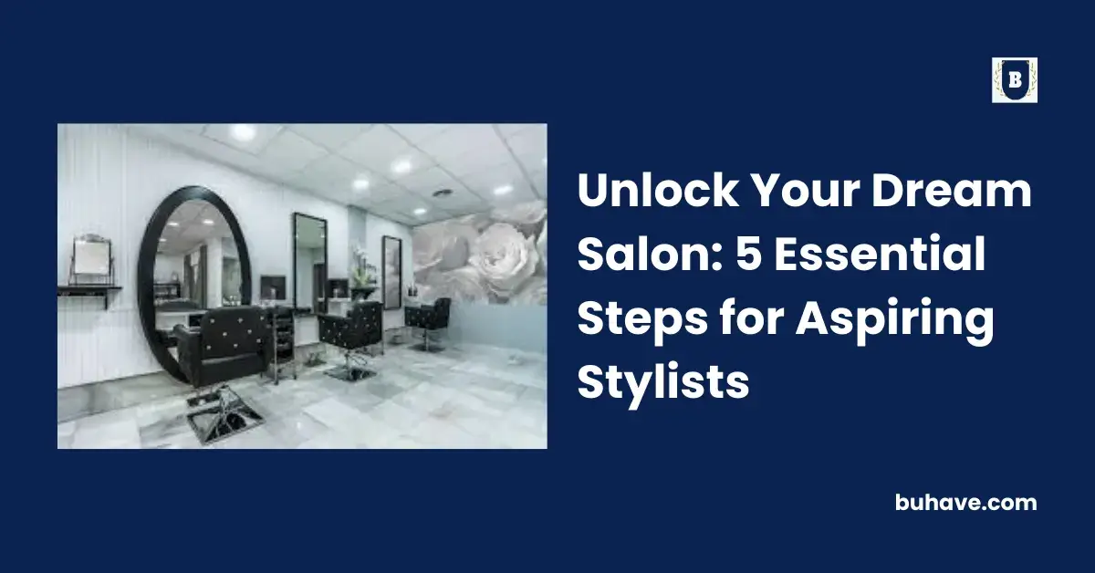 Unlock Your Dream Salon_ 5 Essential Steps for Aspiring Stylists